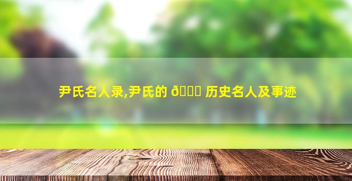尹氏名人录,尹氏的 🐋 历史名人及事迹